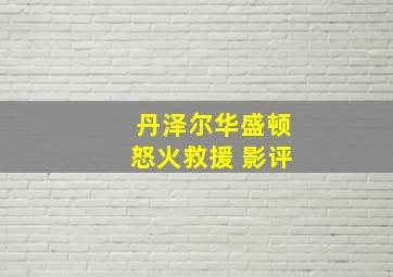 丹泽尔华盛顿怒火救援 影评